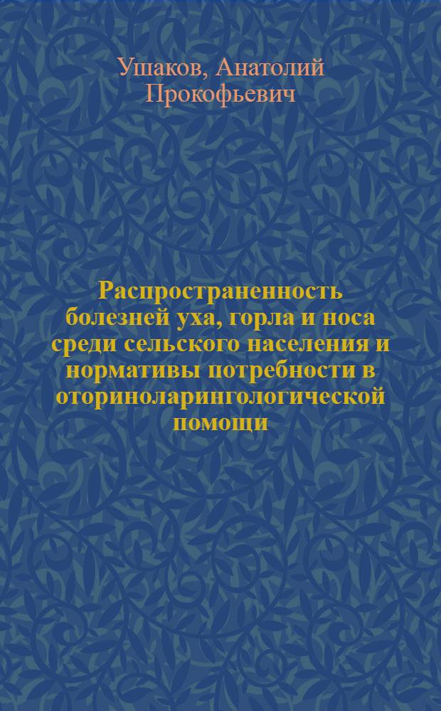 Распространенность болезней уха, горла и носа среди сельского населения и нормативы потребности в оториноларингологической помощи : Автореф. дис. на соиск. учен. степени канд. мед. наук : (14.00.04)