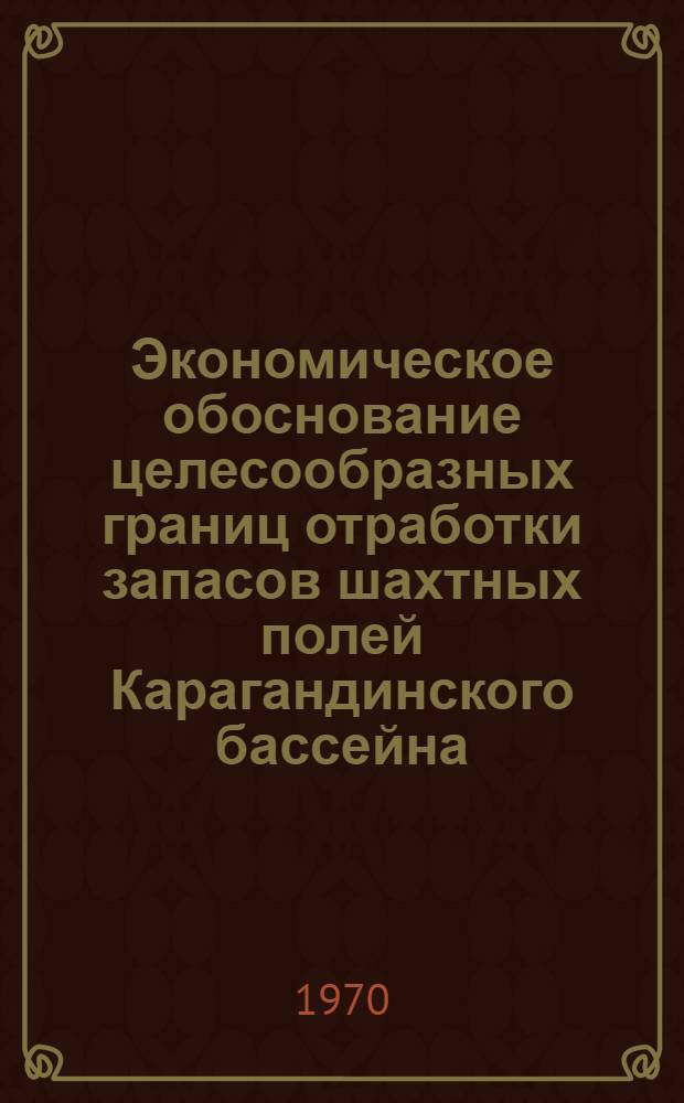 Экономическое обоснование целесообразных границ отработки запасов шахтных полей Карагандинского бассейна : (Краткий науч. отчет)