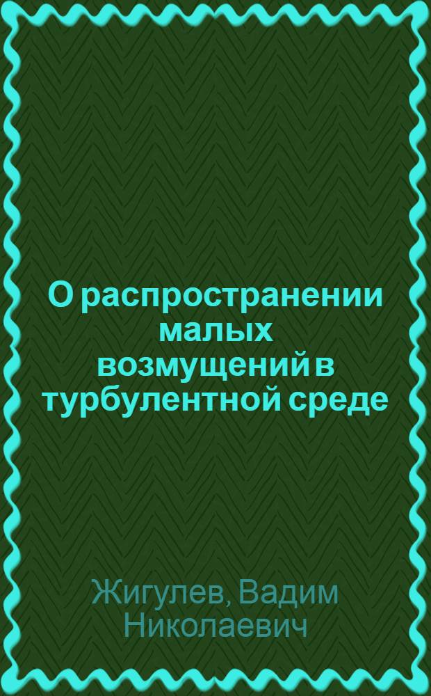 О распространении малых возмущений в турбулентной среде : Труды Центр. аэро-гидродинам. ин-та им. проф. Н.Е. Жуковского
