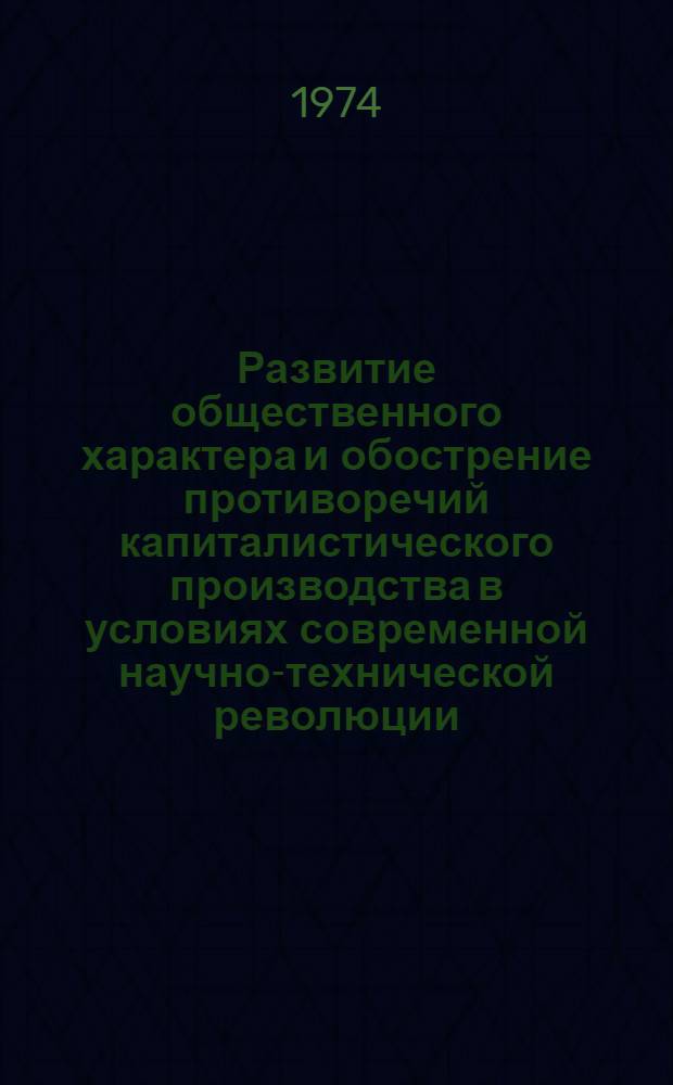 Развитие общественного характера и обострение противоречий капиталистического производства в условиях современной научно-технической революции : Автореф. дис. на соиск. учен. степени канд. экон. наук : (08.00.01)