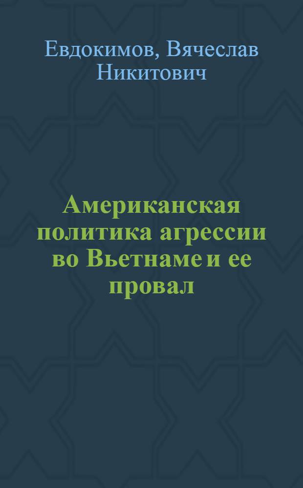 Американская политика агрессии во Вьетнаме и ее провал (1963-1973 гг.) : Автореф. дис. на соиск. учен. степени канд. ист. наук : (07.00.05)