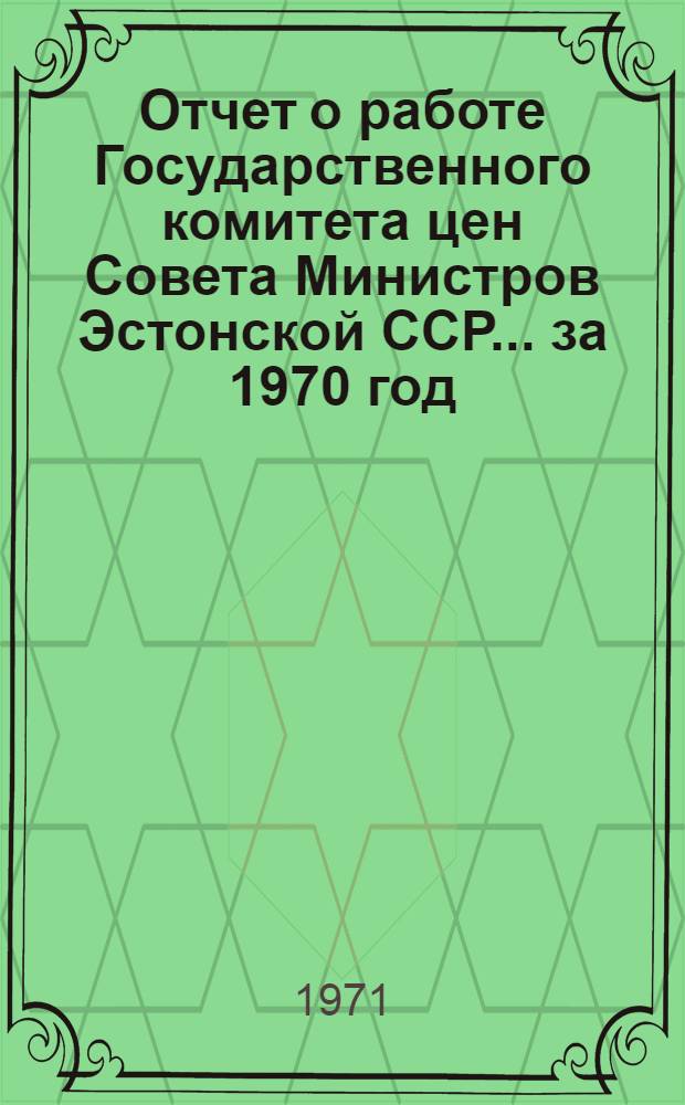 Отчет о работе Государственного комитета цен Совета Министров Эстонской ССР... ... за 1970 год