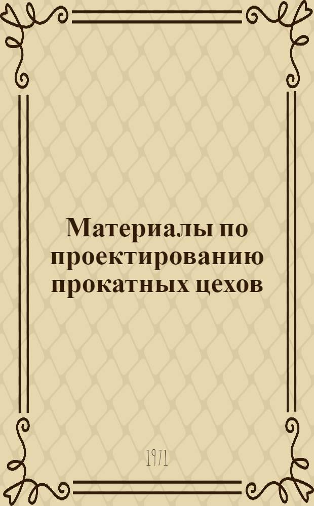 Материалы по проектированию прокатных цехов : Вып. 1-