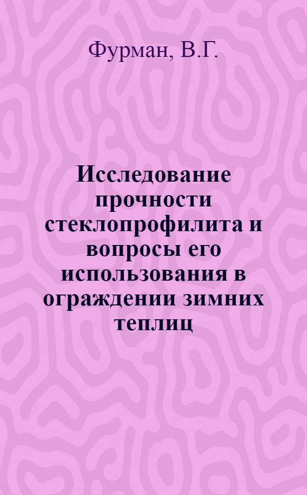 Исследование прочности стеклопрофилита и вопросы его использования в ограждении зимних теплиц : Автореф. дис. на соиск. учен. степени канд. техн. наук