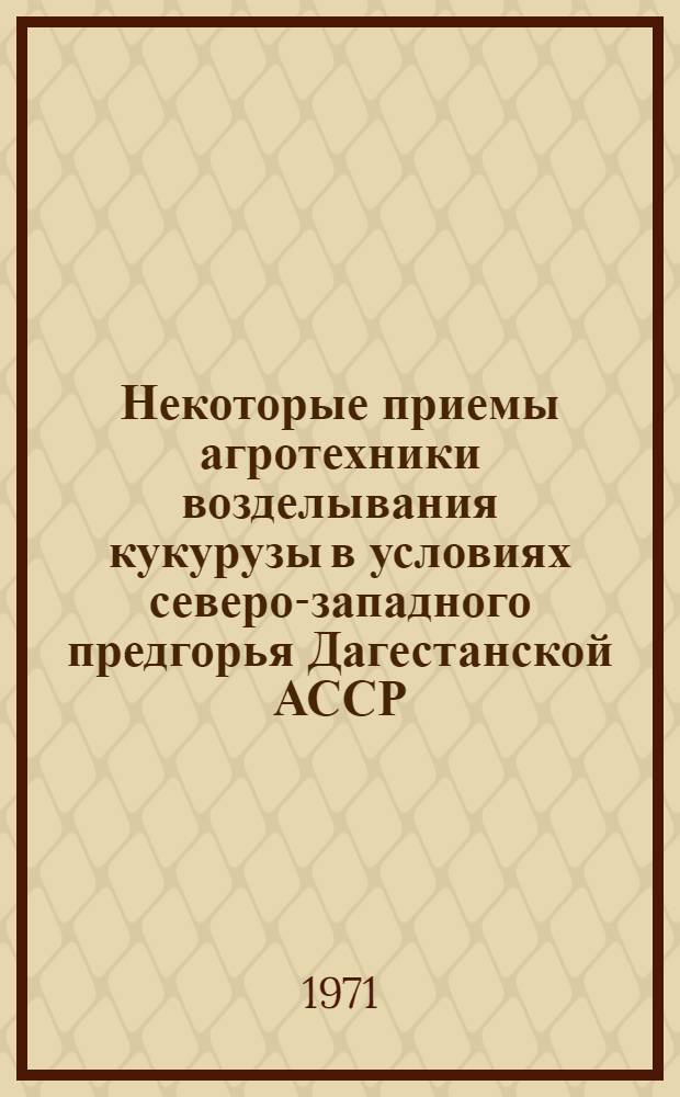 Некоторые приемы агротехники возделывания кукурузы в условиях северо-западного предгорья Дагестанской АССР : Автореф. дис. на соискание учен. степени канд. с.-х. наук