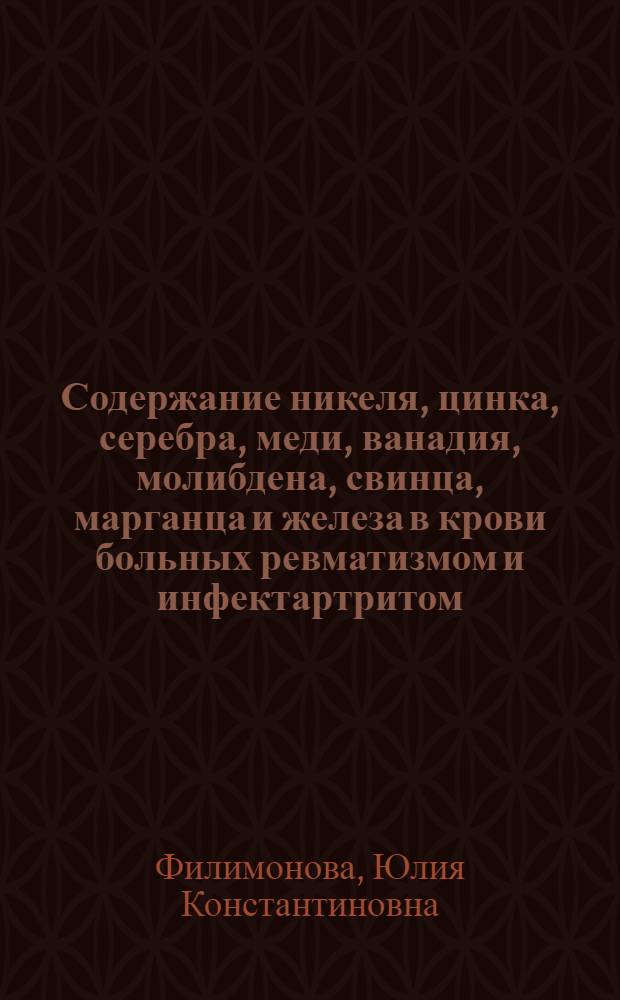 Содержание никеля, цинка, серебра, меди, ванадия, молибдена, свинца, марганца и железа в крови больных ревматизмом и инфектартритом : Автореф. дис. на соиск. учен. степени канд. мед. наук : (14.00.05)