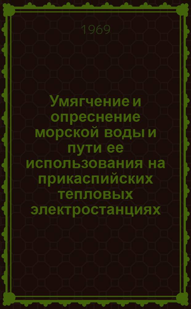 Умягчение и опреснение морской воды и пути ее использования на прикаспийских тепловых электростанциях : Материалы Всесоюз. науч.-техн. совещания. 19-24 мая 1969 гг. Ашхабад - Красноводск - Баку