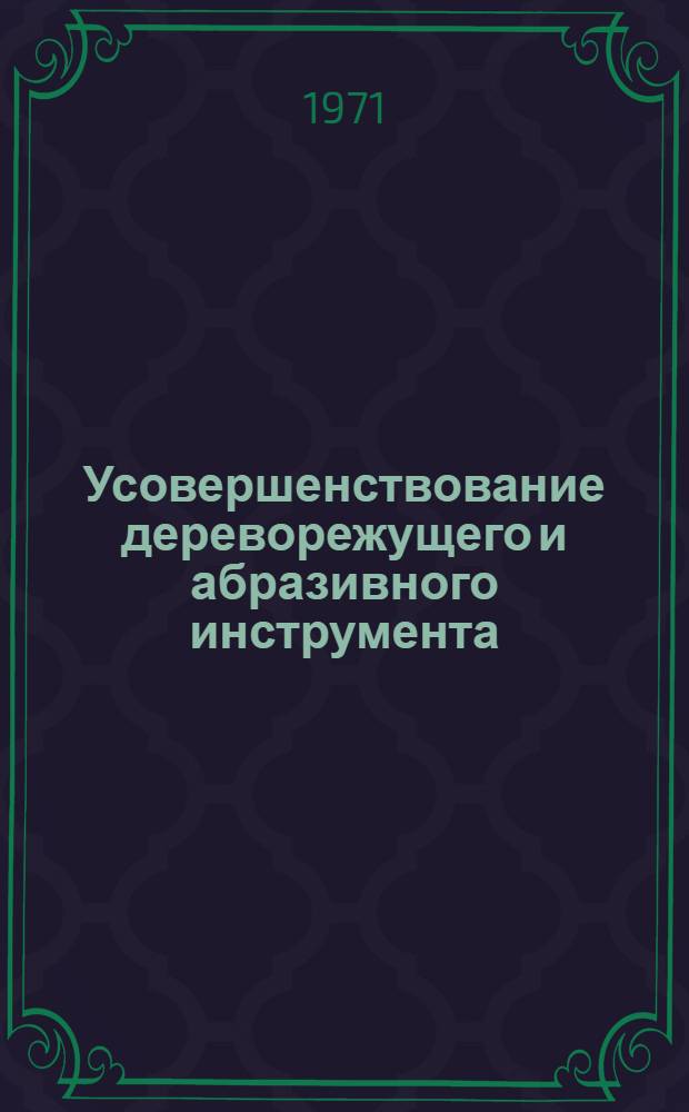 Усовершенствование дереворежущего и абразивного инструмента : (Обзор)
