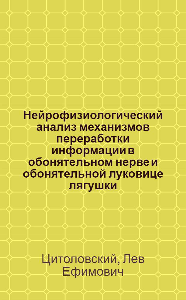 Нейрофизиологический анализ механизмов переработки информации в обонятельном нерве и обонятельной луковице лягушки : Автореф. дис. на соиск. учен. степени канд. биол. наук : (102)