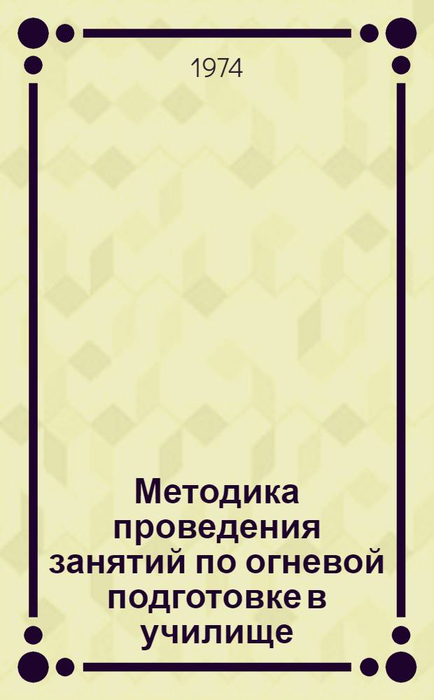 Методика проведения занятий по огневой подготовке в училище