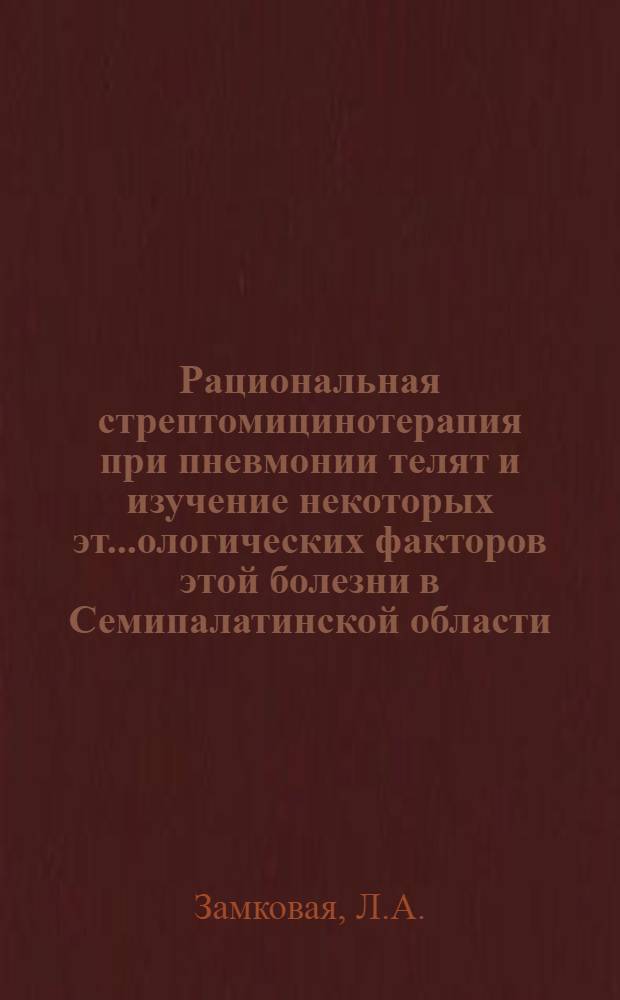 Рациональная стрептомицинотерапия при пневмонии телят и изучение некоторых эт...ологических факторов этой болезни в Семипалатинской области : Автореф. дис. на соиск. учен. степени канд. вет. наук