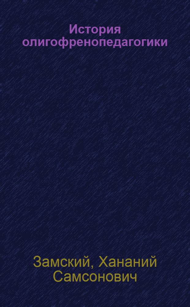 История олигофренопедагогики : Учеб. пособие для дефектол. фак. пед. ин-тов