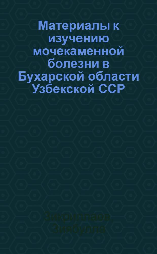 Материалы к изучению мочекаменной болезни в Бухарской области Узбекской ССР : Автореф. дис. на соиск. учен. степени канд. мед. наук : (14.777)
