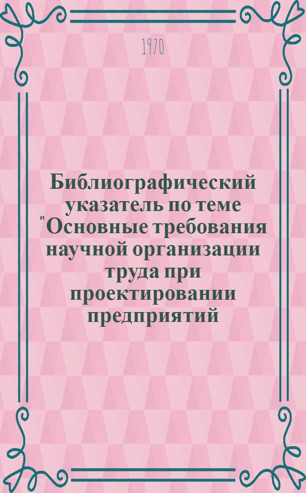 Библиографический указатель по теме "Основные требования научной организации труда при проектировании предприятий, технологических процессов и оборудования"