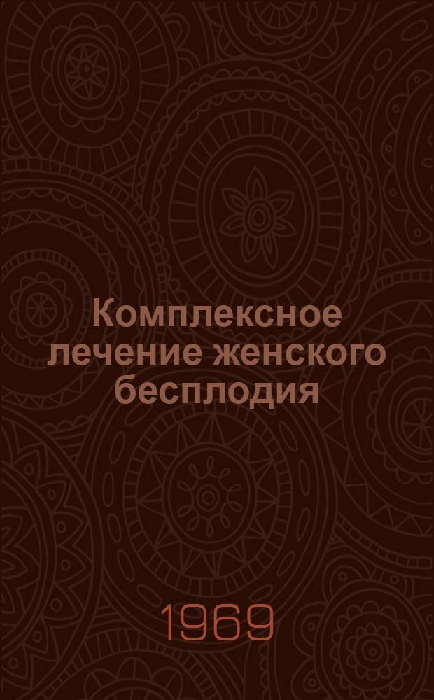 Комплексное лечение женского бесплодия : Автореф. дис. на соискание учен. степени канд. мед. наук : (750)