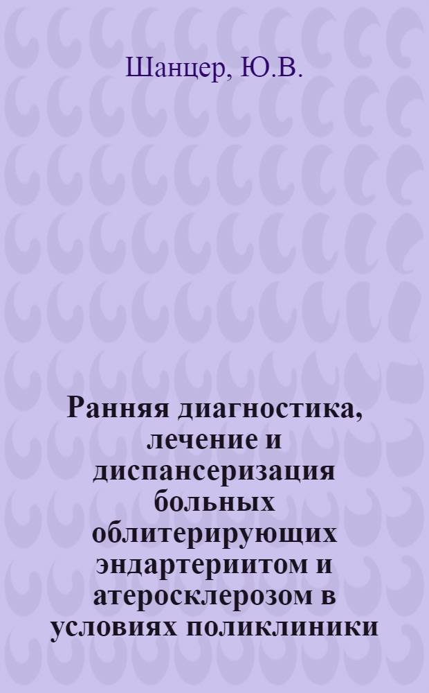 Ранняя диагностика, лечение и диспансеризация больных облитерирующих эндартериитом и атеросклерозом в условиях поликлиники : Автореф. дис. на соиск. учен. степени к. м. н