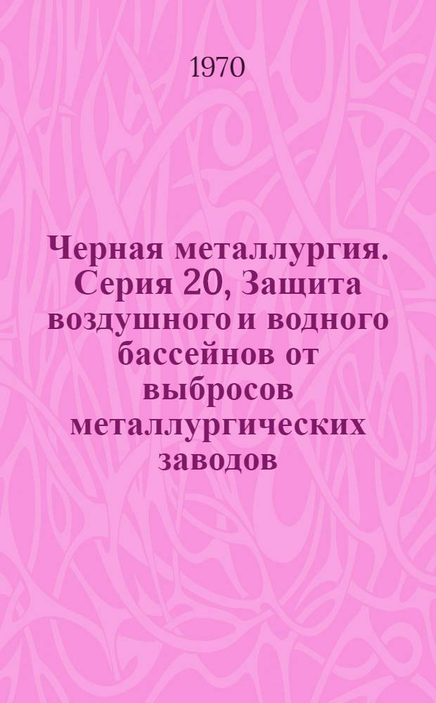 Черная металлургия. Серия 20, Защита воздушного и водного бассейнов от выбросов металлургических заводов : Обзор. информ