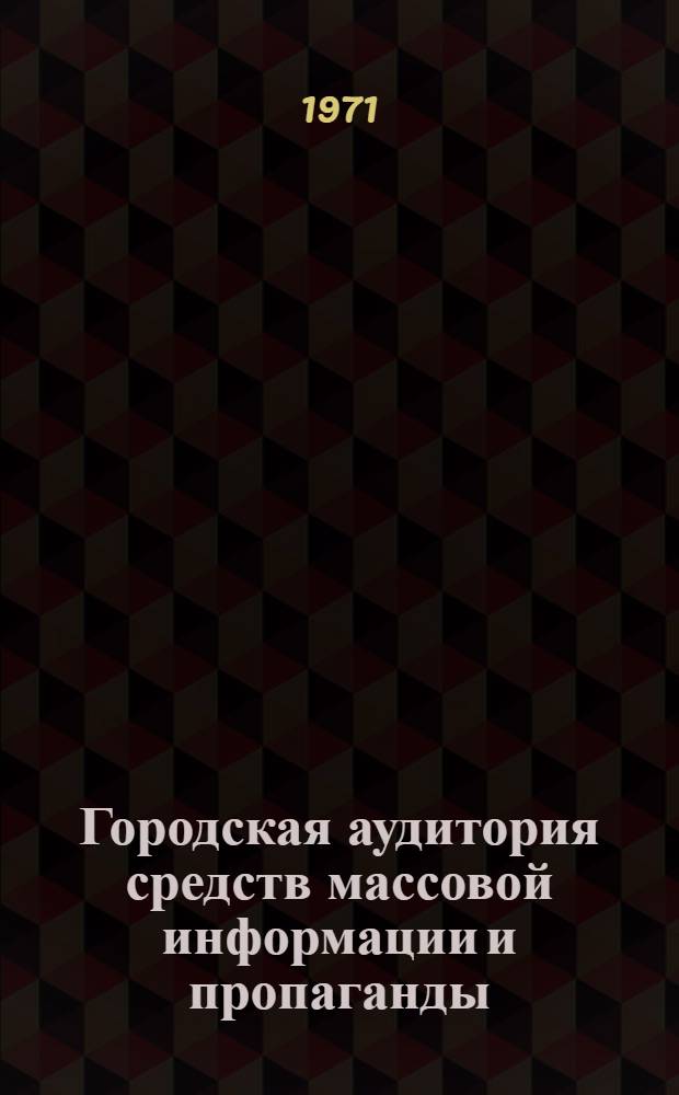 Городская аудитория средств массовой информации и пропаганды : (Теорет. проблемы и опыт изучения отношения к печати, радио и телевидению) : Автореф. дис. на соискание учен. степени канд. филол. наук : (678)