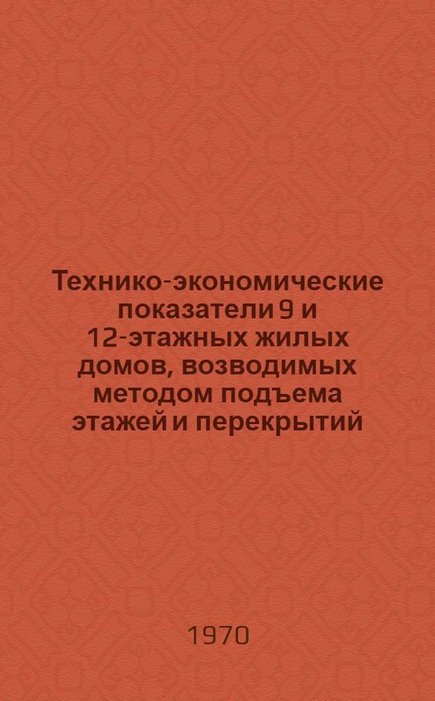 Технико-экономические показатели 9 и 12-этажных жилых домов, возводимых методом подъема этажей и перекрытий : (Обзорная информация)