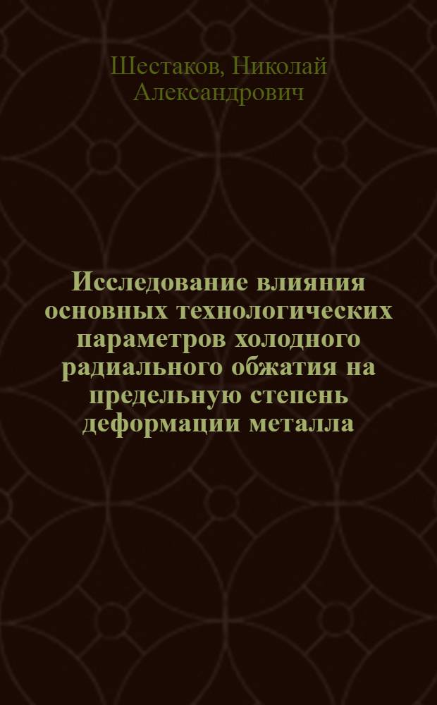 Исследование влияния основных технологических параметров холодного радиального обжатия на предельную степень деформации металла : Автореф. дис. на соиск. учен. степени к. т. н