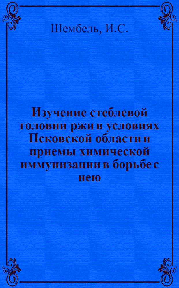 Изучение стеблевой головни ржи в условиях Псковской области и приемы химической иммунизации в борьбе с нею : Автореф. дис. на соискание учен. степени канд. биол. наук : (06.540)