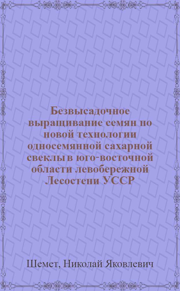 Безвысадочное выращивание семян по новой технологии односемянной сахарной свеклы в юго-восточной области левобережной Лесостепи УССР : Автореф. дис. на соиск. учен. степени канд. с.-х. наук : (06.01.09)