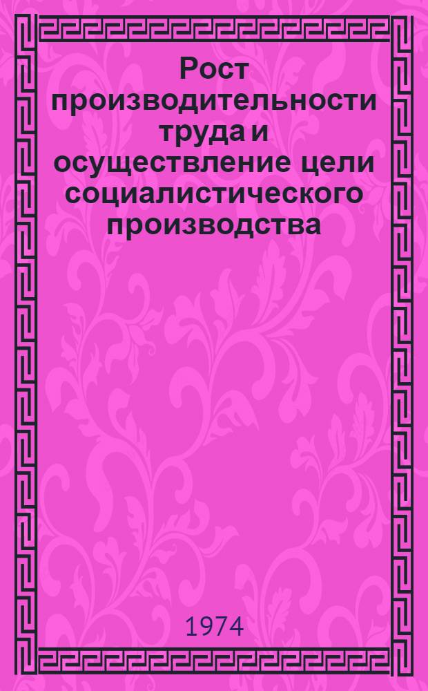 Рост производительности труда и осуществление цели социалистического производства : Автореф. дис. на соиск. учен. степени канд. экон. наук : (08.00.01)