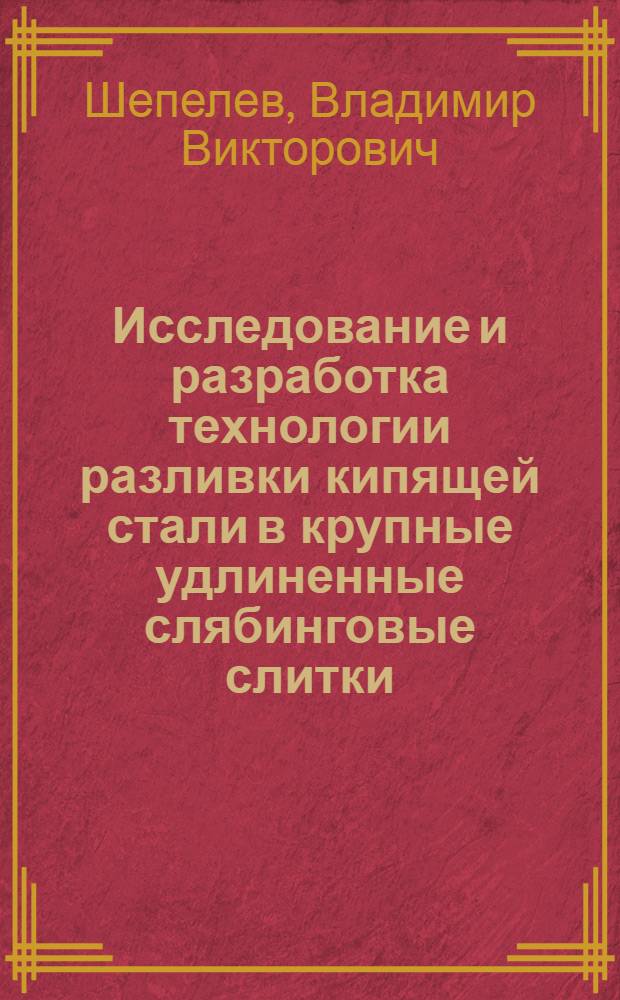 Исследование и разработка технологии разливки кипящей стали в крупные удлиненные слябинговые слитки : Автореф. дис. на соиск. учен. степени канд. техн. наук : (05.16.02)