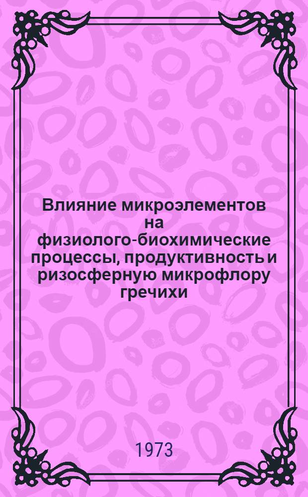 Влияние микроэлементов на физиолого-биохимические процессы, продуктивность и ризосферную микрофлору гречихи : Автореф. дис. на соиск. учен. степени канд. биол. наук : (03.00.12)