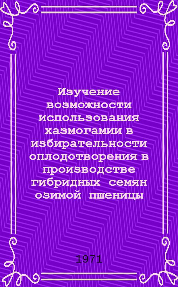 Изучение возможности использования хазмогамии в избирательности оплодотворения в производстве гибридных семян озимой пшеницы : Автореф. дис. на соискание учен. степени канд. биол. наук : (103)