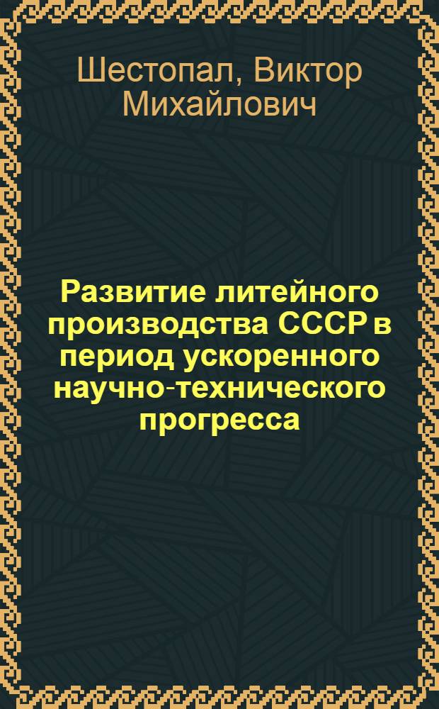Развитие литейного производства СССР в период ускоренного научно-технического прогресса