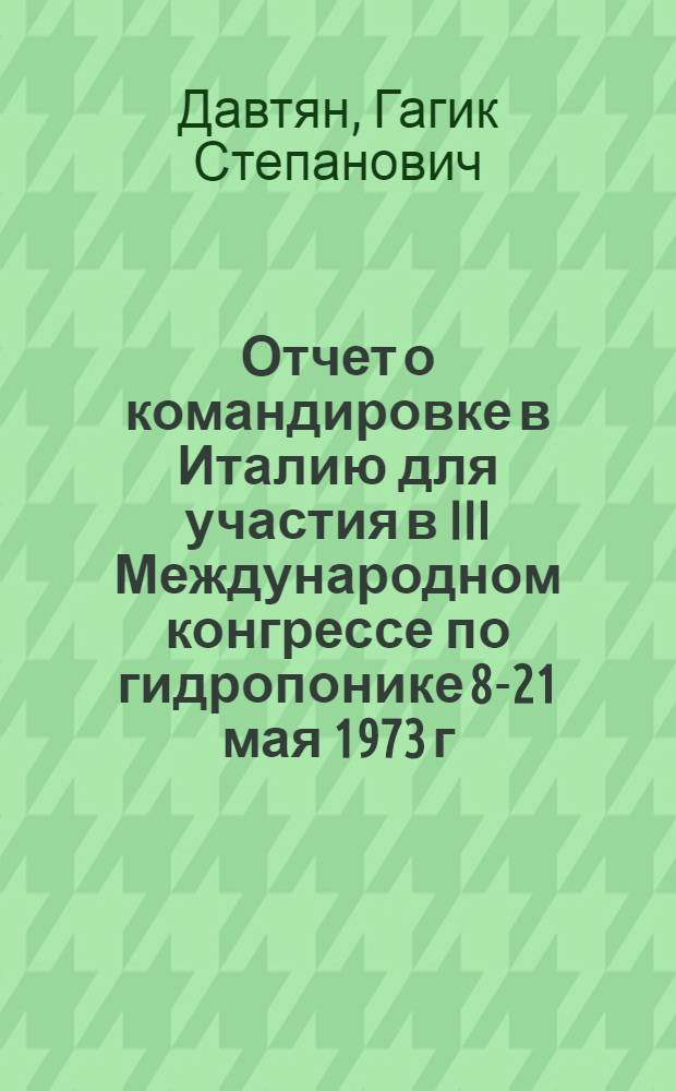 Отчет о командировке в Италию [для участия в III Международном конгрессе по гидропонике 8-21 мая 1973 г.]