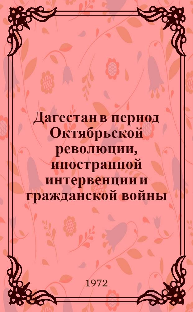 Дагестан в период Октябрьской революции, иностранной интервенции и гражданской войны. ( Апрель 1917 - март 1921) : Указ. литературы