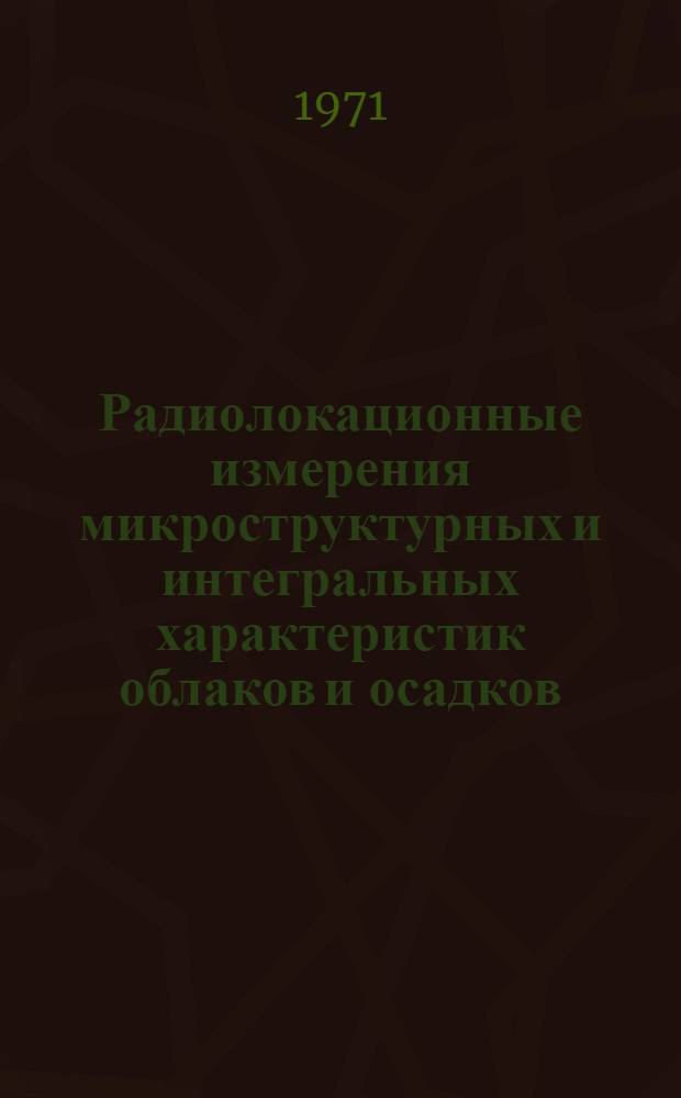 Радиолокационные измерения микроструктурных и интегральных характеристик облаков и осадков : Автореф. дис. на соискание учен. степени канд. физ.-мат. наук : (051)
