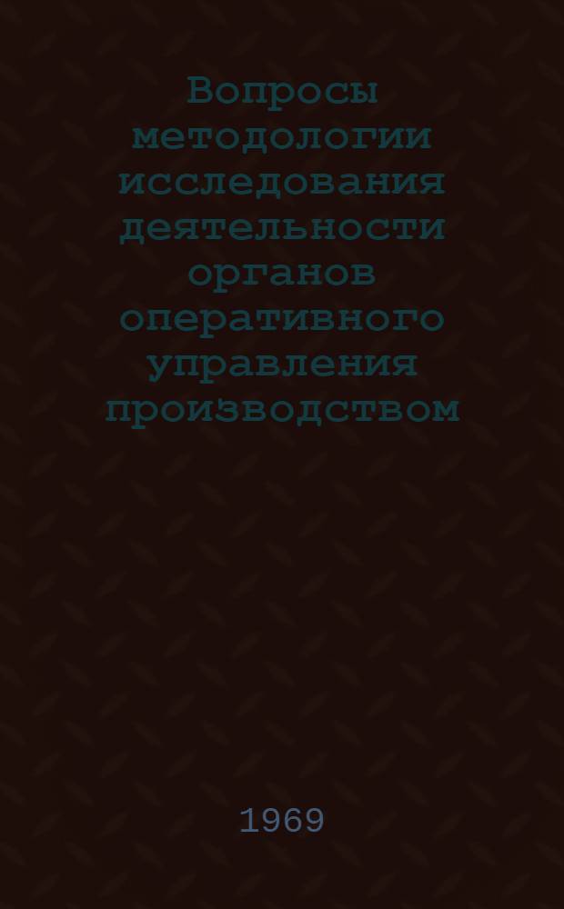 Вопросы методологии исследования деятельности органов оперативного управления производством : Автореф. дис. на соискание учен. степени канд. экон. наук : (607)