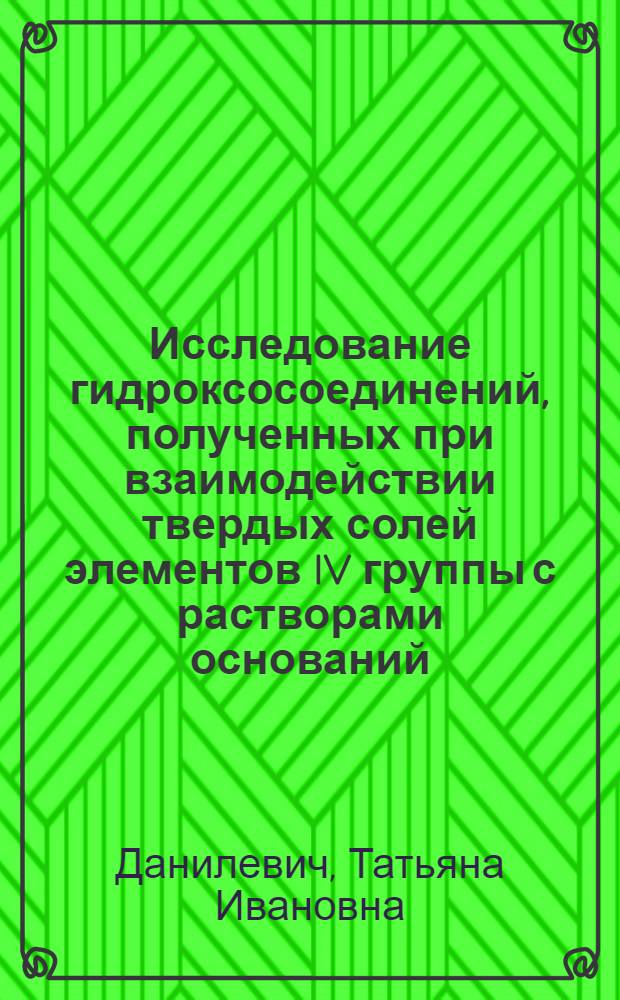 Исследование гидроксосоединений, полученных при взаимодействии твердых солей элементов IV группы с растворами оснований : Автореф. дис. на соиск. учен. степени канд. хим. наук : (05.17.02)