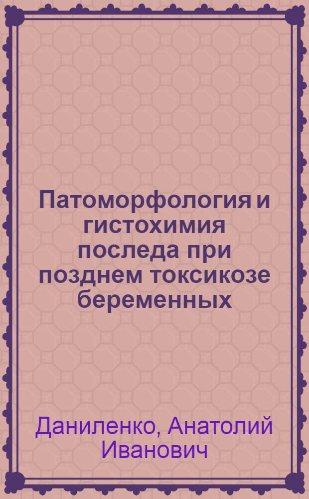 Патоморфология и гистохимия последа при позднем токсикозе беременных : Автореф. дис. на соискание учен. степени канд. мед. наук : (764)