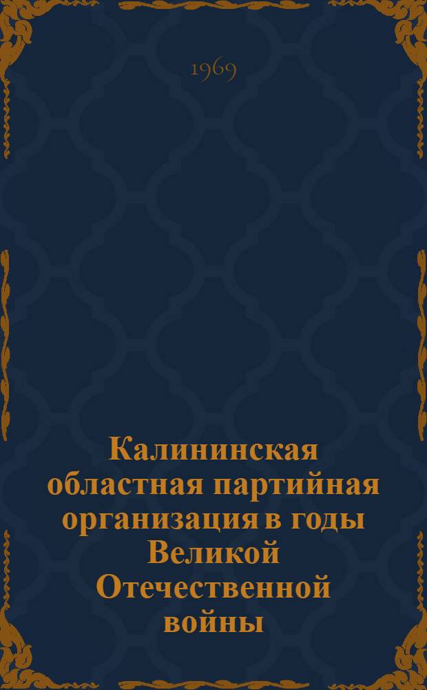 Калининская областная партийная организация в годы Великой Отечественной войны (1941-1945 гг.) : Автореф. дис. на соискание учен. степени канд. ист. наук : (570)