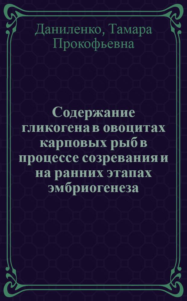 Содержание гликогена в овоцитах карповых рыб в процессе созревания и на ранних этапах эмбриогенеза : Автореф. дис. на соиск. учен. степени канд. биол. наук : (02.00.11)
