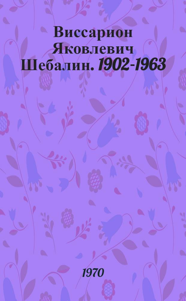 Виссарион Яковлевич Шебалин. 1902-1963 : Статьи, воспоминания, материалы