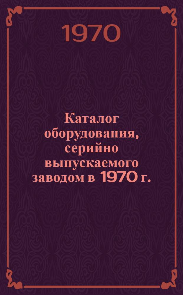 Каталог оборудования, серийно выпускаемого заводом в 1970 г.