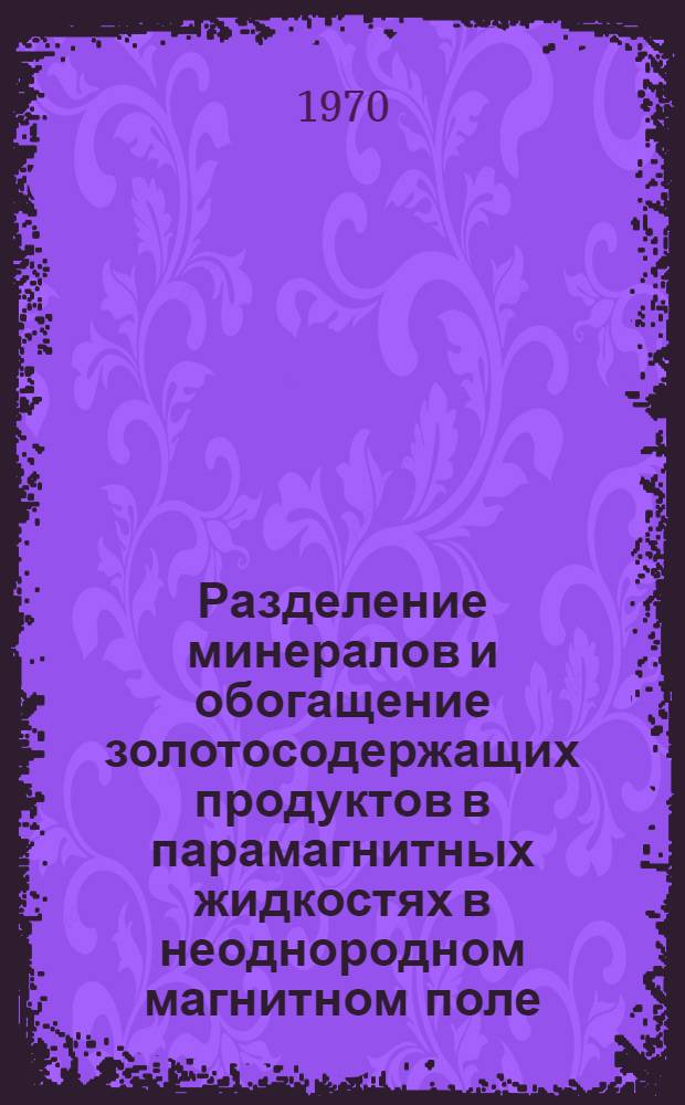 Разделение минералов и обогащение золотосодержащих продуктов в парамагнитных жидкостях в неоднородном магнитном поле : Автореф. дис., представленной на соискание учен. степени канд. техн. наук
