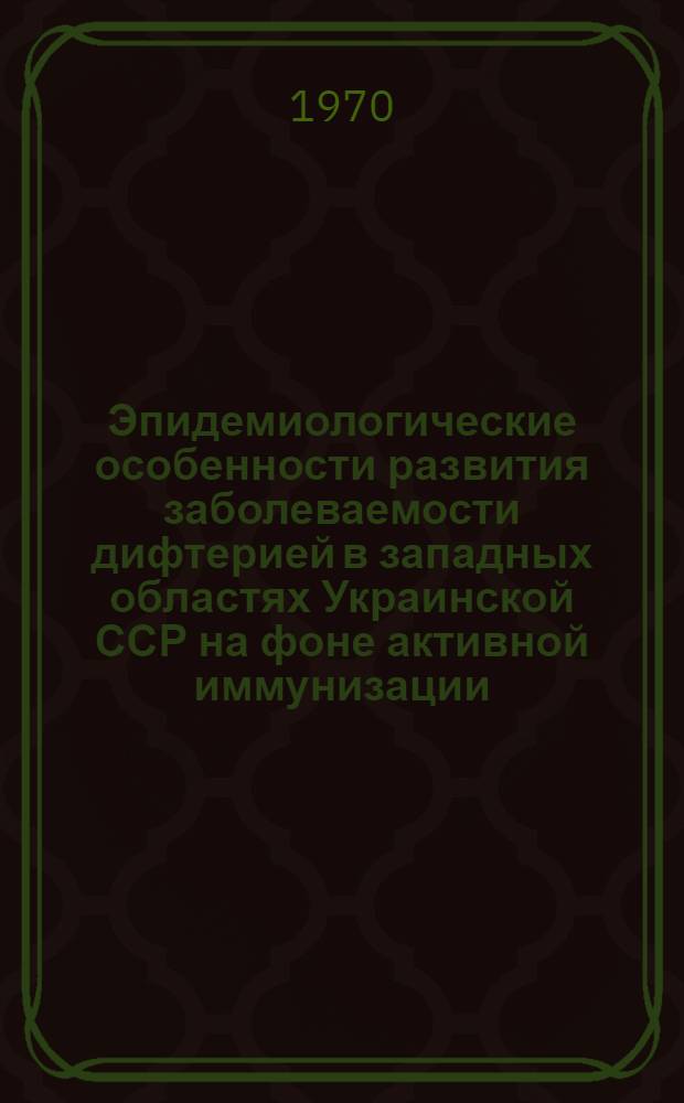 Эпидемиологические особенности развития заболеваемости дифтерией в западных областях Украинской ССР на фоне активной иммунизации : Автореф. дис. на соискание учен. степени д-ра мед. наук : (14.780)