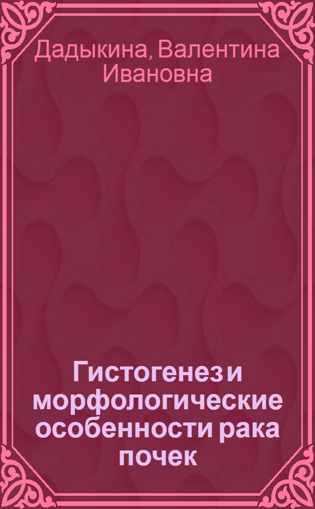 Гистогенез и морфологические особенности рака почек : Автореф. дис. на соиск. учен. степени канд. мед. наук : (00.15)