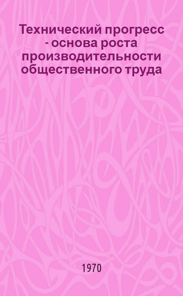 Технический прогресс - основа роста производительности общественного труда : Автореф. дис. на соискание учен. степени канд. экон. наук : (08.590)