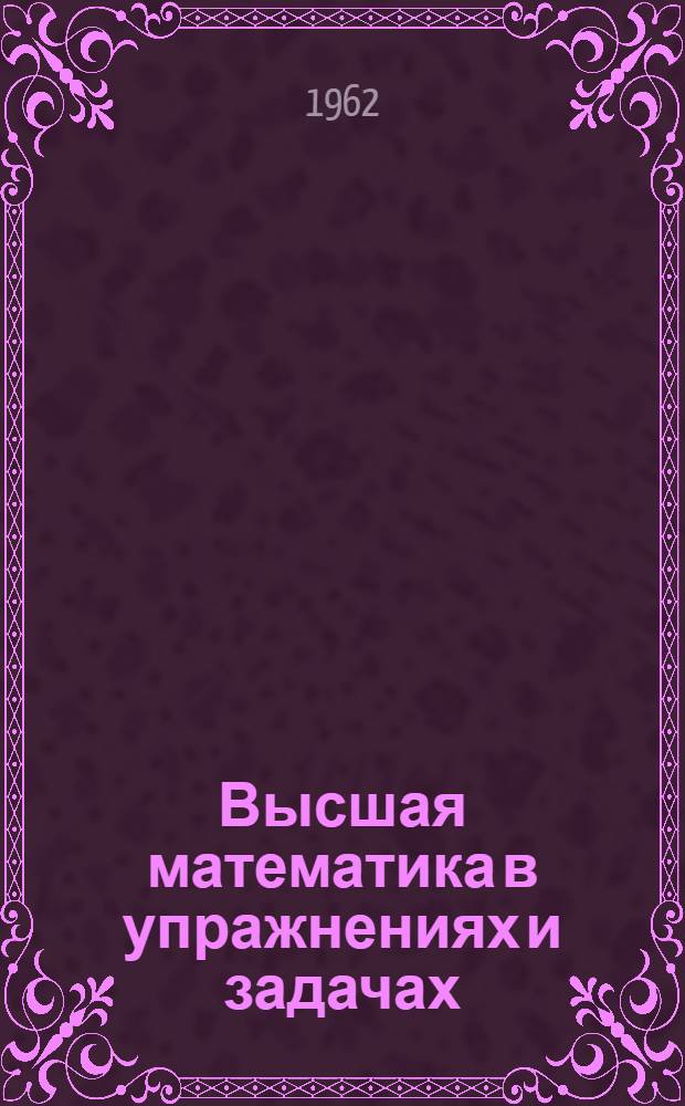 Высшая математика в упражнениях и задачах : Для заочников РИИЖТа (Учеб. пособие) Вып. 1-2. Вып. 2 : Интегральное исчисление ; Ряды ; Обыкновенные дифференциальные уравнения ; Специальные главы