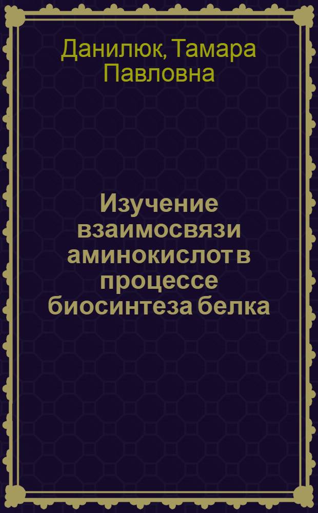 Изучение взаимосвязи аминокислот в процессе биосинтеза белка : Автореф. дис. на соиск. учен. степени канд. биол. наук : (03.00.04)