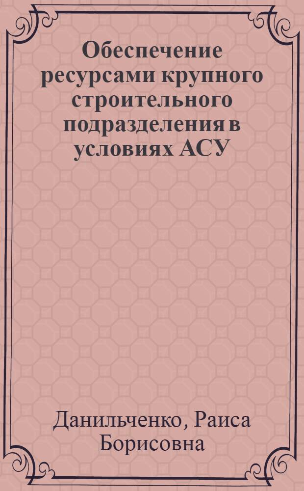 Обеспечение ресурсами крупного строительного подразделения в условиях АСУ : (На примере стр-ва Камск. автозавода) : Автореф. дис. на соиск. учен. степени канд. техн. наук : (05.23.08)