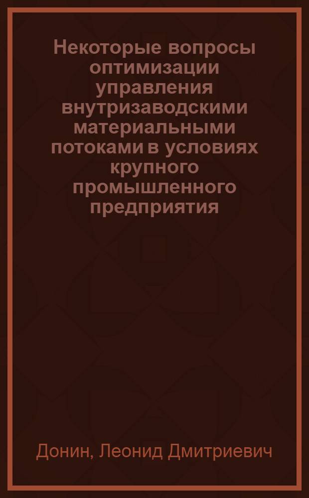 Некоторые вопросы оптимизации управления внутризаводскими материальными потоками в условиях крупного промышленного предприятия : Автореф. дис. на соиск. учен. степени канд. техн. наук