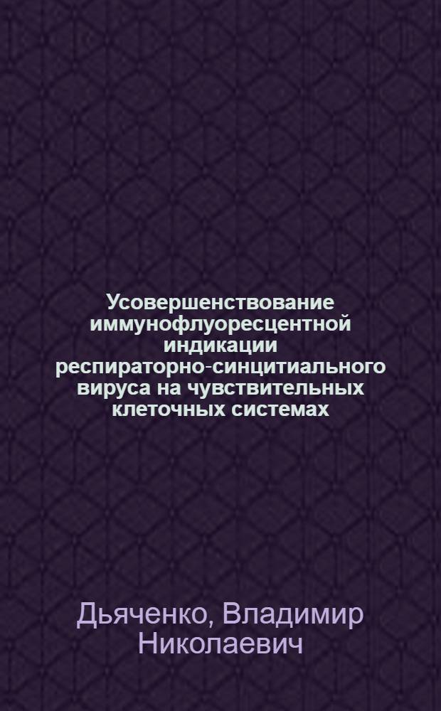 Усовершенствование иммунофлуоресцентной индикации респираторно-синцитиального вируса на чувствительных клеточных системах : Автореф. дис. на соиск. учен. степени канд. мед. наук : 03.00.06